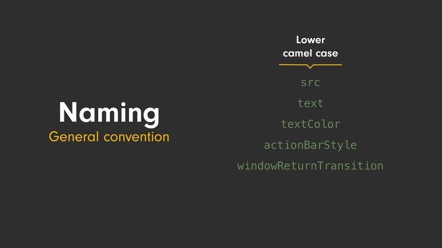 textColor
actionBarStyle
windowReturnTransition
text
src
Naming
General convention
Lower
camel case
