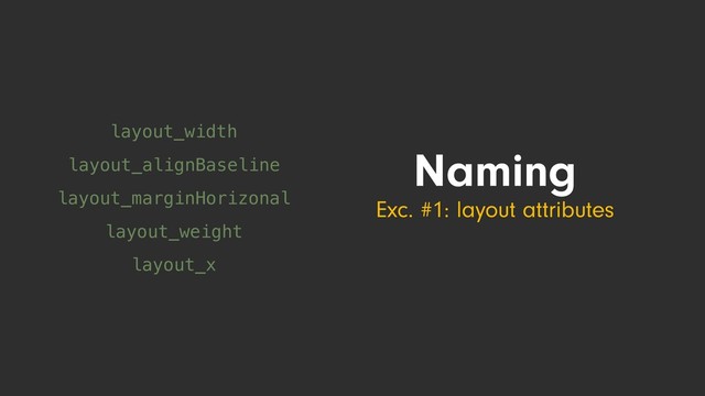 Naming
Exc. #1: layout attributes
layout_width
layout_alignBaseline
layout_marginHorizonal
layout_weight
layout_x
