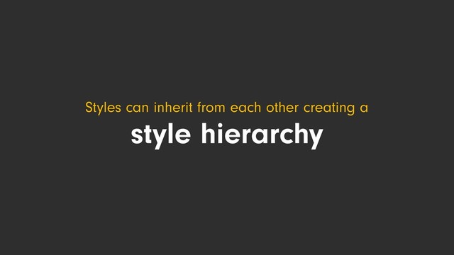 Styles can inherit from each other creating a
style hierarchy
