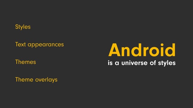 Text appearances
is a universe of styles
Android
Themes
Theme overlays
Styles

