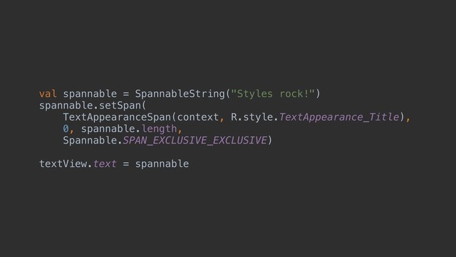 val spannable = SpannableString("Styles rock!")
spannable.setSpan(
TextAppearanceSpan(context, R.style.TextAppearance_Title),
0, spannable.length,
Spannable.SPAN_EXCLUSIVE_EXCLUSIVE)
textView.text = spannable
