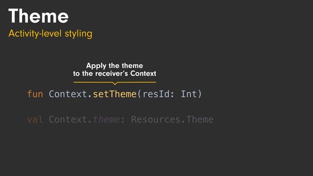 Theme
Activity-level styling
fun Context.setTheme(resId: Int)
val Context.theme: Resources.Theme
fun Context.setTheme(resId: Int)
Apply the theme
to the receiver’s Context
