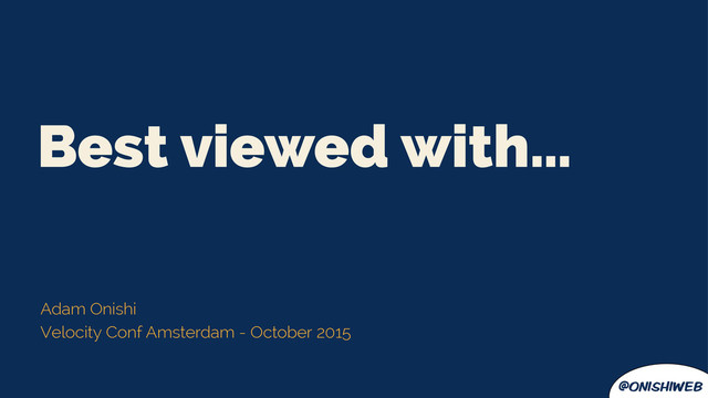 @onishiweb
Best viewed with…
Adam Onishi
Velocity Conf Amsterdam - October 2015
