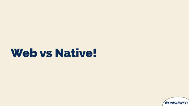 @onishiweb
Web vs Native!
