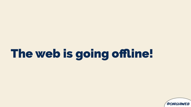 @onishiweb
The web is going oﬄine!
