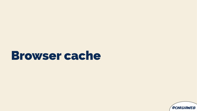 @onishiweb
Browser cache
