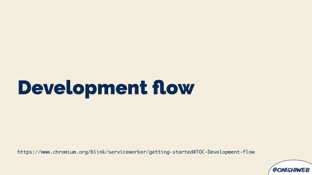@onishiweb
Development ﬂow
https://www.chromium.org/blink/serviceworker/getting-started#TOC-Development-flow

