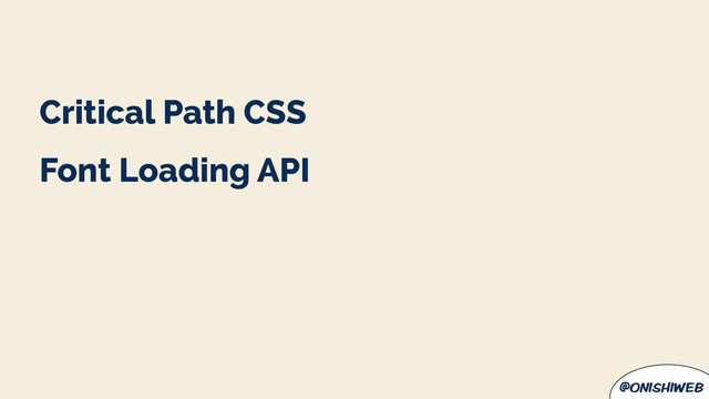 @onishiweb
Critical Path CSS
Font Loading API

