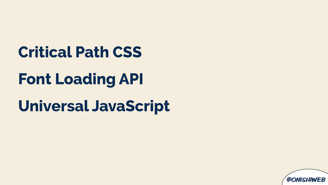 @onishiweb
Critical Path CSS
Font Loading API
Universal JavaScript
