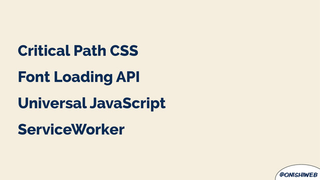 @onishiweb
Critical Path CSS
Font Loading API
Universal JavaScript
ServiceWorker
