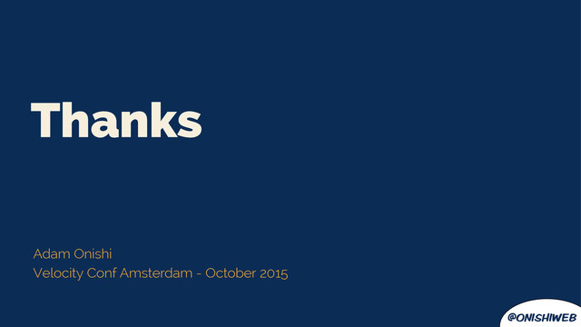 @onishiweb
Thanks
Adam Onishi
Velocity Conf Amsterdam - October 2015
