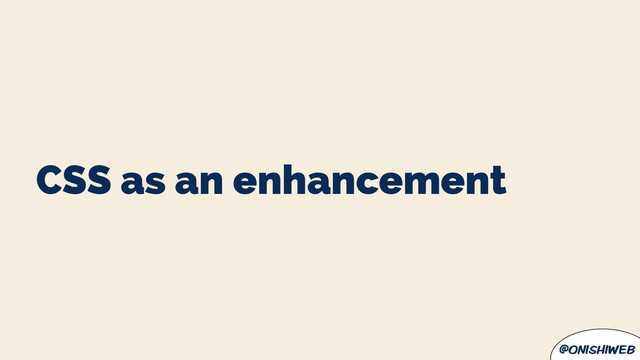 @onishiweb
CSS as an enhancement

