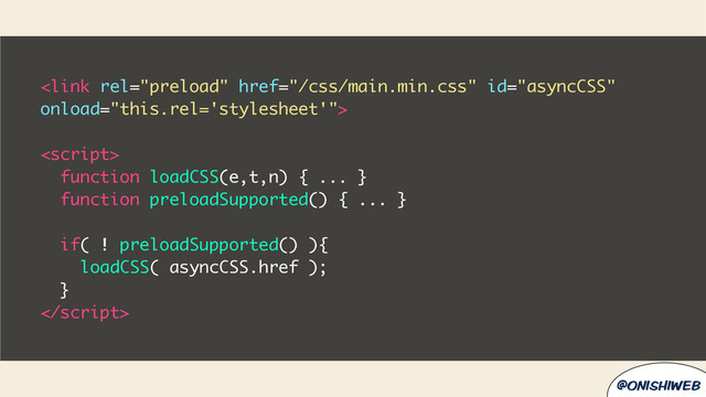 @onishiweb


function loadCSS(e,t,n) { ... }
function preloadSupported() { ... }
if( ! preloadSupported() ){
loadCSS( asyncCSS.href );
}

