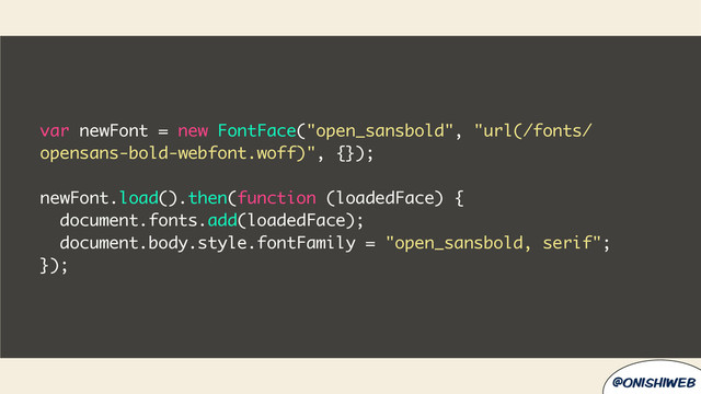 @onishiweb
var newFont = new FontFace("open_sansbold", "url(/fonts/
opensans-bold-webfont.woff)", {});
newFont.load().then(function (loadedFace) {
document.fonts.add(loadedFace);
document.body.style.fontFamily = "open_sansbold, serif";
});
