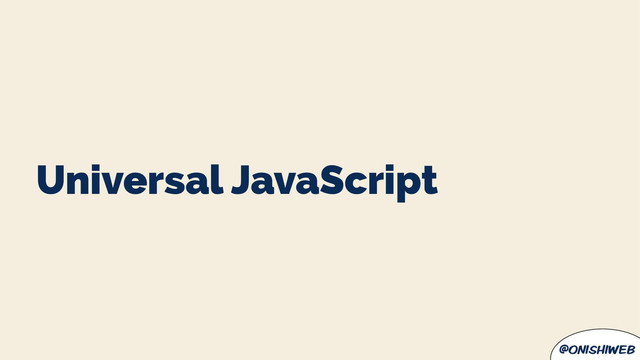 @onishiweb
Universal JavaScript
