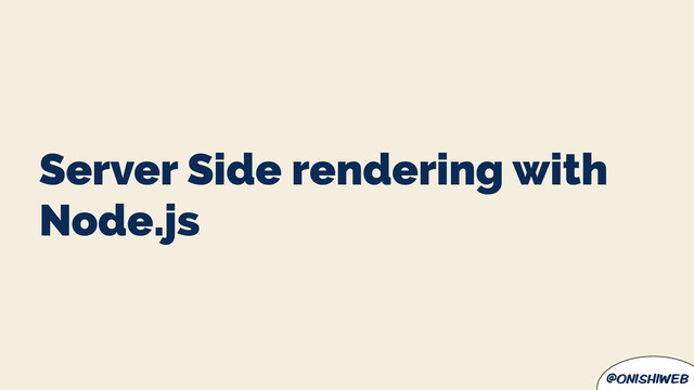 @onishiweb
Server Side rendering with
Node.js
