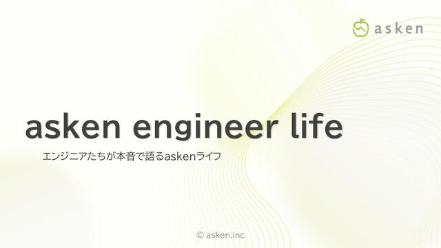 © asken.inc
asken engineer life
エンジニアたちが本音で語るaskenライフ
