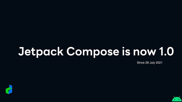 Jetpack Compose is now 1.0
Since 28 July 2021
