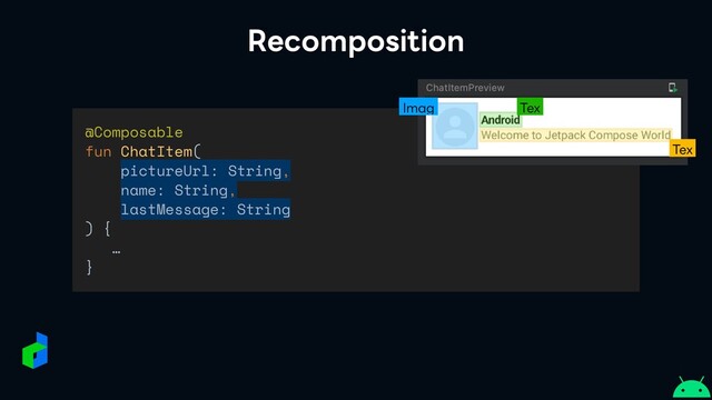 Recomposition
@Composable


fun ChatItem(


pictureUrl: String,


name: String,


lastMessage: String


) {


…


}
Imag Tex
Tex
