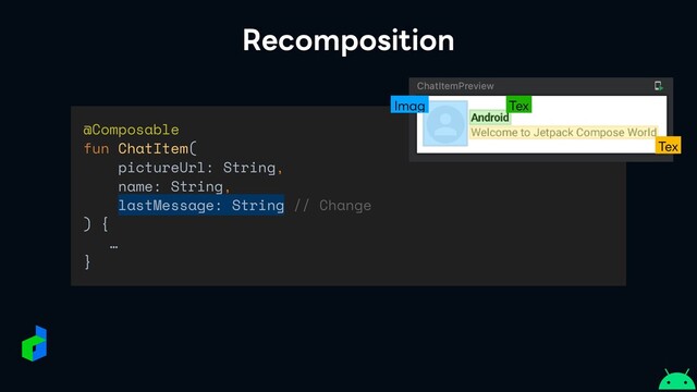 Recomposition
@Composable


fun ChatItem(


pictureUrl: String,


name: String,


lastMessage: String // Change


) {


…


}
Imag Tex
Tex
