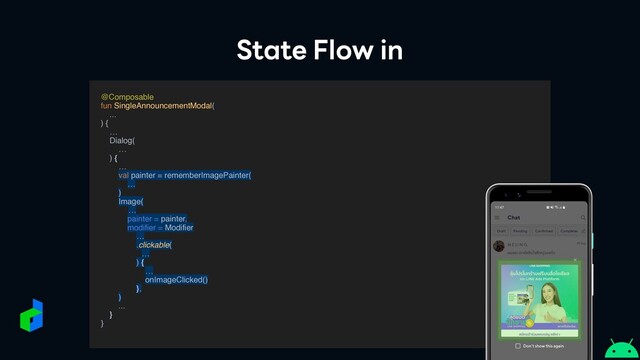 State Flow in
@Composabl
e

fun SingleAnnouncementModal
(

..
.

)
{
 …

Dialog
(

…
)
{
 …

val painter = rememberImagePainter(
…
)
Image(
…
painter = painter,
modifier = Modifier
…
.clickable(
…
) {
…
onImageClicked()
},
)
..
.

}
}


