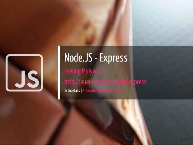  Node.JS - Express
Eueung Mulyana
http://eueung.github.io/js/express
JS CodeLabs | Attribution-ShareAlike CC BY-SA
1 / 21
