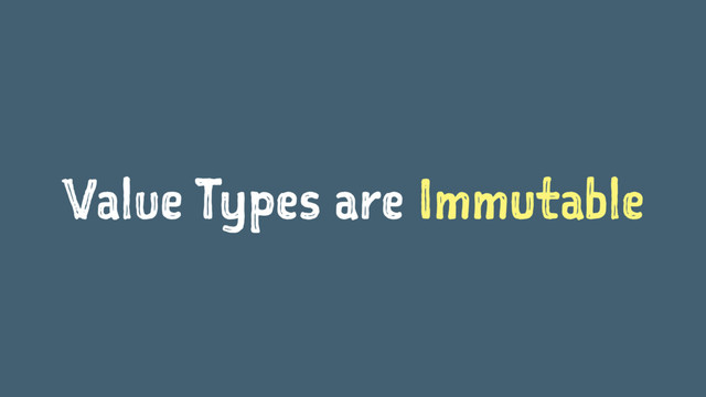 Value Types are Immutable
