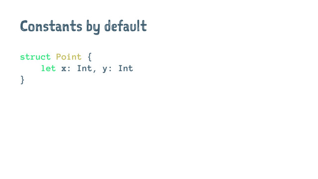 Constants by default
struct Point {
let x: Int, y: Int
}
