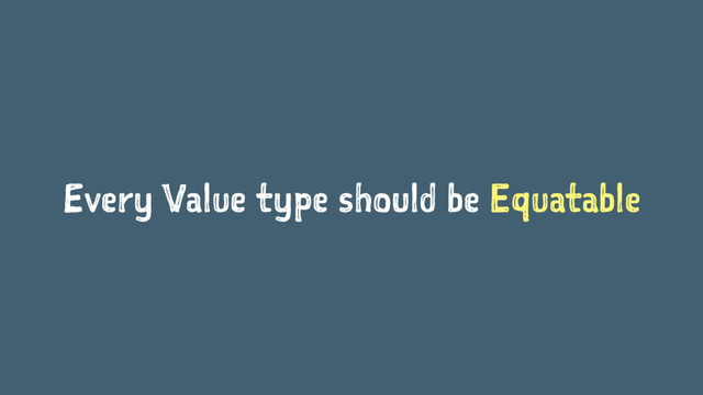 Every Value type should be Equatable

