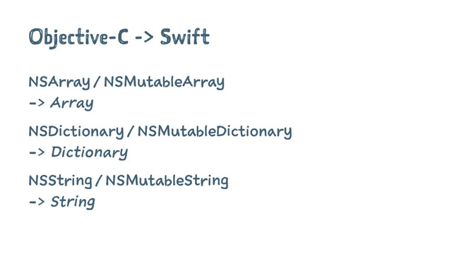 Objective-C -> Swift
NSArray / NSMutableArray
-> Array
NSDictionary / NSMutableDictionary
-> Dictionary
NSString / NSMutableString
-> String
