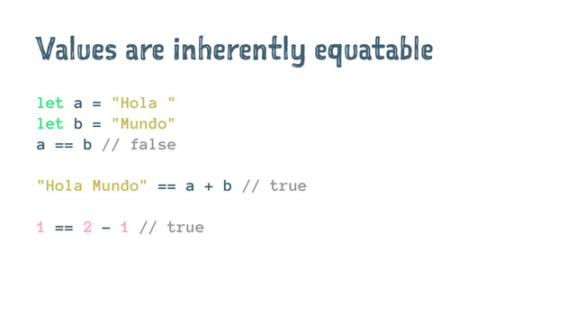 Values are inherently equatable
let a = "Hola "
let b = "Mundo"
a == b // false
"Hola Mundo" == a + b // true
1 == 2 - 1 // true
