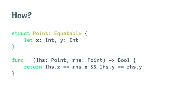 How?
struct Point: Equatable {
let x: Int, y: Int
}
func ==(lhs: Point, rhs: Point) -> Bool {
return lhs.x == rhs.x && lhs.y == rhs.y
}
