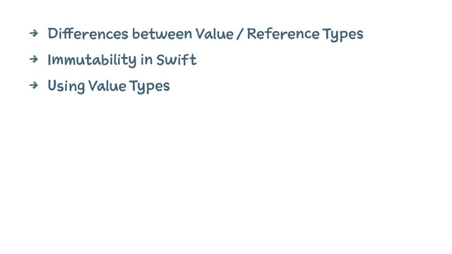 4 Differences between Value / Reference Types
4 Immutability in Swift
4 Using Value Types
