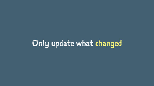 Only update what changed
