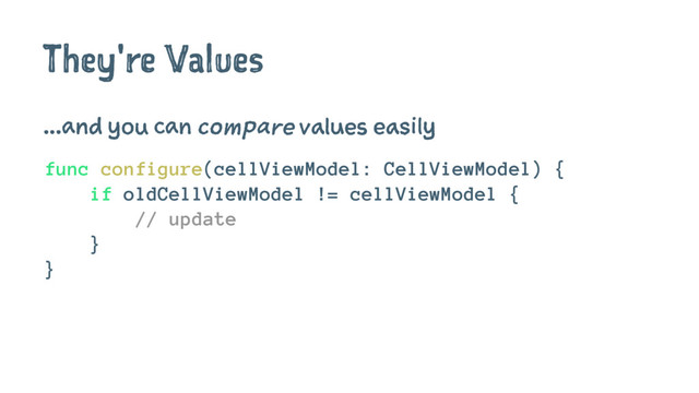 They're Values
...and you can compare values easily
func configure(cellViewModel: CellViewModel) {
if oldCellViewModel != cellViewModel {
// update
}
}
