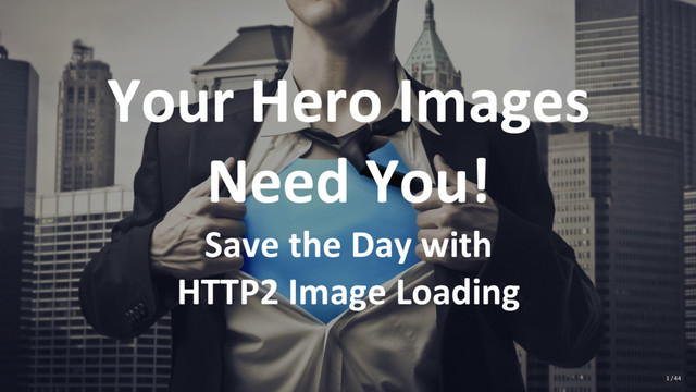 Your Hero Images
Need You!
Save the Day with
HTTP2 Image Loading
1 / 44
