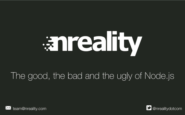 The good, the bad and the ugly of Node.js
@nrealitydotcom
team@nreality.com
