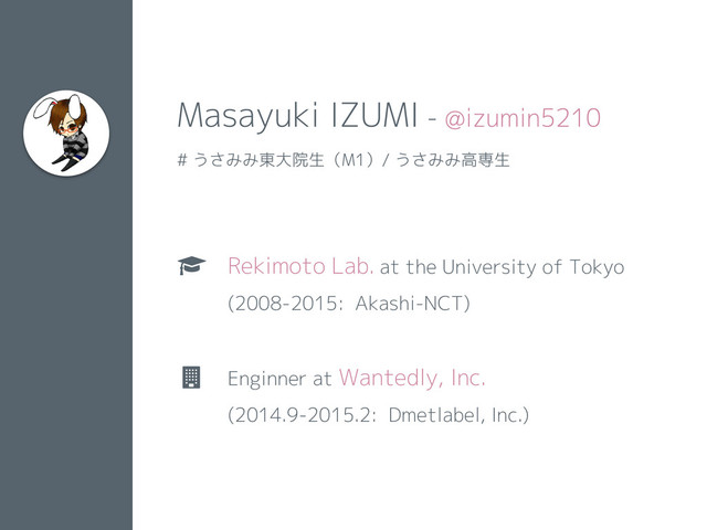 Ƅ Rekimoto Lab. at the University of Tokyo
(2008-2015: Akashi-NCT)
Ɠ Enginner at Wantedly, Inc.
(2014.9-2015.2: Dmetlabel, Inc.)
2
