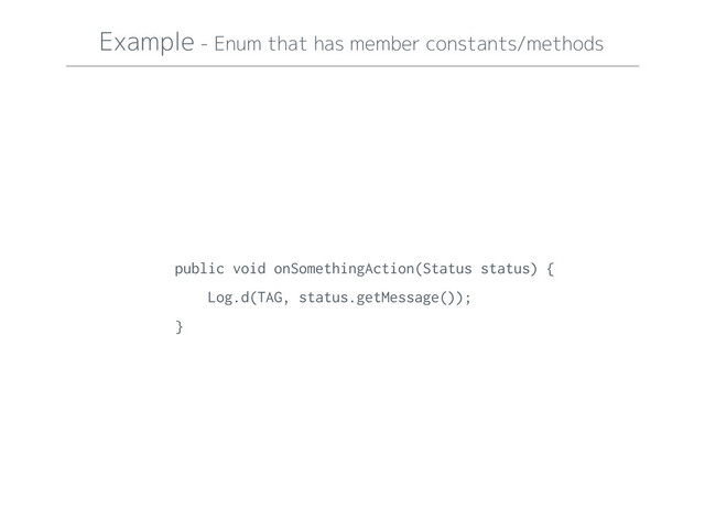 Example - Enum that has member constants/methods
public void onSomethingAction(Status status) {
Log.d(TAG, status.getMessage());
}
