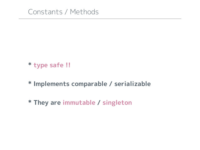 * type safe !!
* Implements comparable / serializable
* They are immutable / singleton
Constants / Methods
