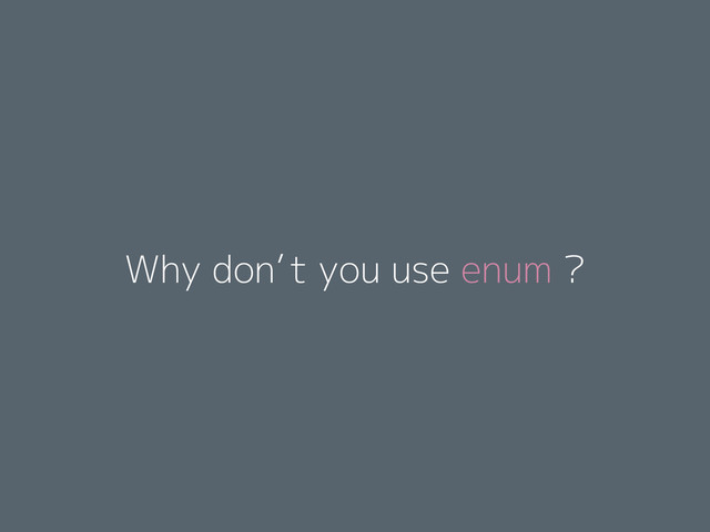 Why don’t you use enum ?
