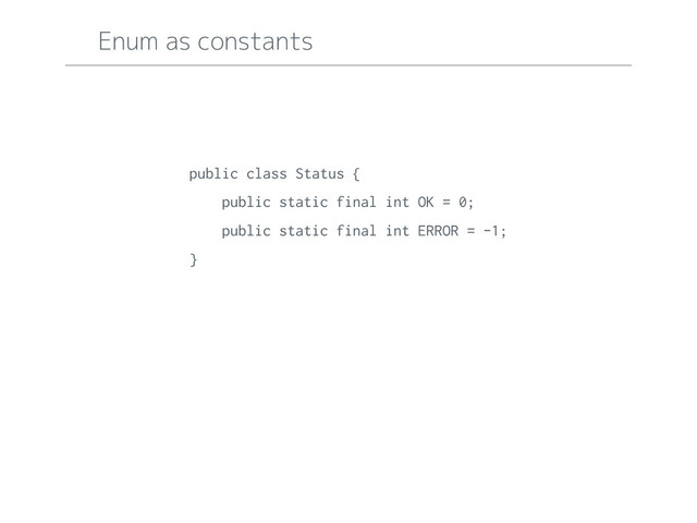 Enum as constants
public class Status {
public static final int OK = 0;
public static final int ERROR = -1;
}
