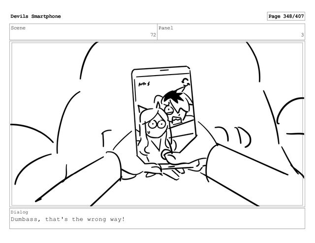 Scene
72
Panel
3
Dialog
Dumbass, that's the wrong way!
Devils Smartphone Page 348/407
