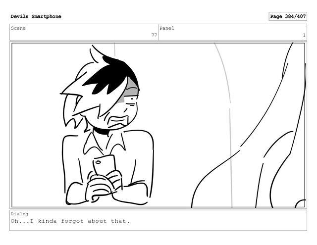 Scene
77
Panel
1
Dialog
Oh...I kinda forgot about that.
Devils Smartphone Page 384/407
