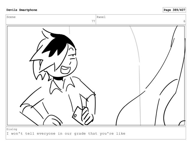 Scene
77
Panel
6
Dialog
I won't tell everyone in our grade that you're like
Devils Smartphone Page 389/407
