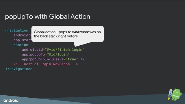 popUpTo with Global Action




Global action - pops to whatever was on
the back stack right before
