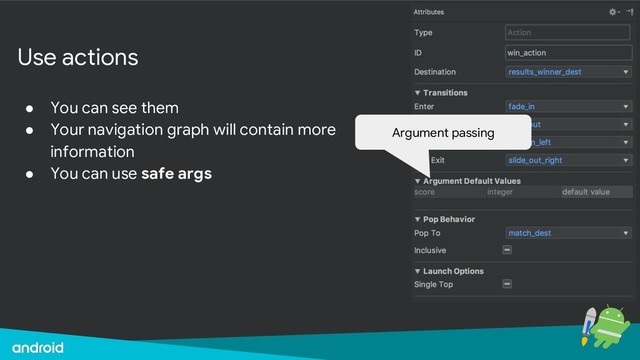 Use actions
● You can see them
● Your navigation graph will contain more
information
● You can use safe args
Argument passing
