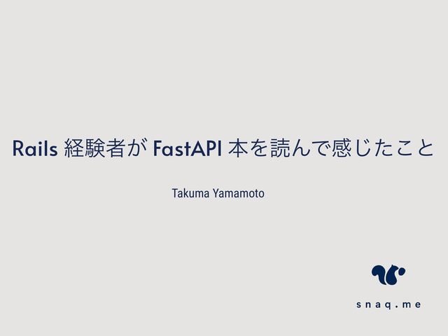 Rails ܦݧऀ͕ FastAPI ຊΛಡΜͰײͨ͜͡ͱ
Takuma Yamamoto
