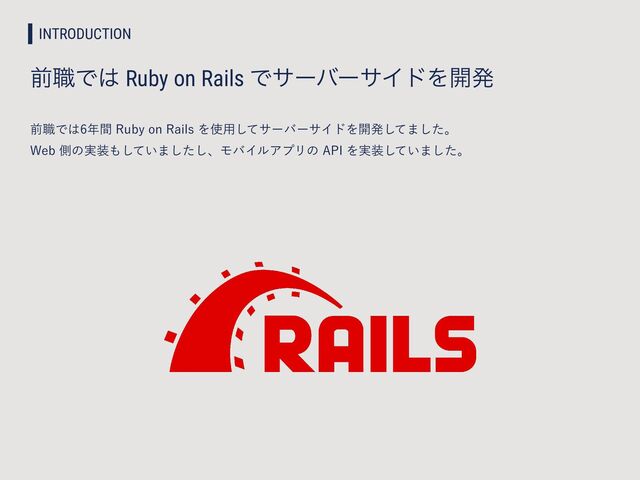 INTRODUCTION
લ৬Ͱ͸ Ruby on Rails ͰαʔόʔαΠυΛ։ൃ
લ৬Ͱ͸೥ؒ3VCZPO3BJMTΛ࢖༻ͯ͠αʔόʔαΠυΛ։ൃͯ͠·ͨ͠ɻ
 
8FCଆͷ࣮૷΋͍ͯ͠·ͨ͠͠ɺϞόΠϧΞϓϦͷ"1*Λ࣮૷͍ͯ͠·ͨ͠ɻ
