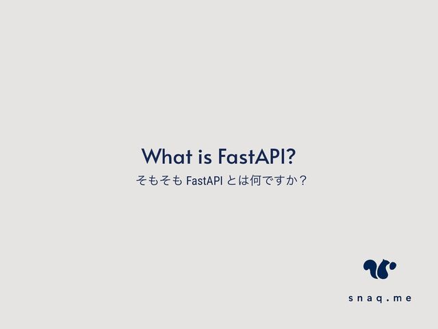 What is FastAPI?
ͦ΋ͦ΋ FastAPI ͱ͸ԿͰ͔͢ʁ
